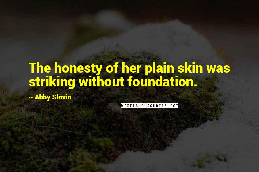 Abby Slovin Quotes: The honesty of her plain skin was striking without foundation.
