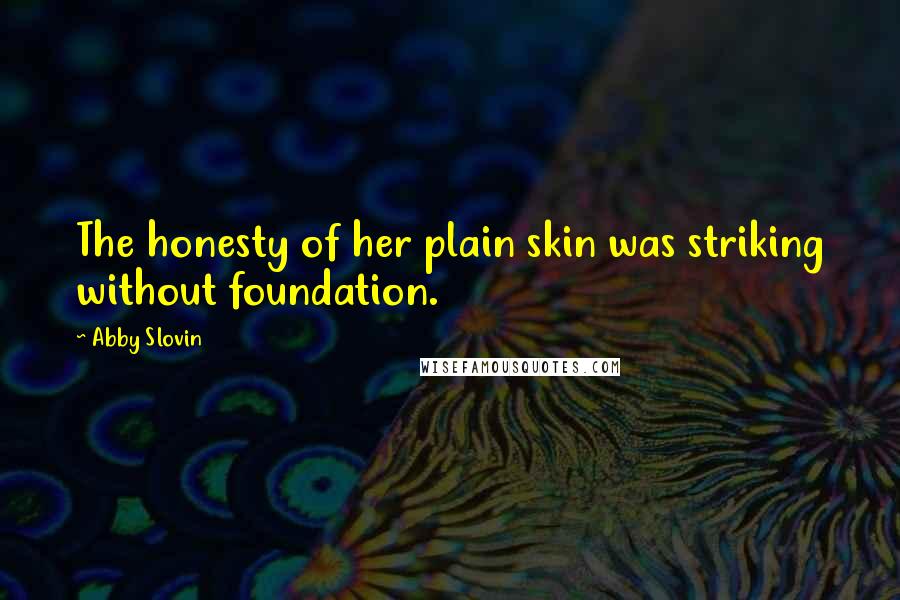 Abby Slovin Quotes: The honesty of her plain skin was striking without foundation.