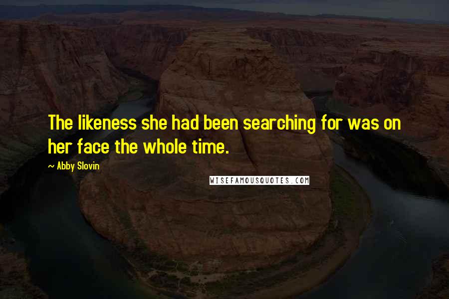 Abby Slovin Quotes: The likeness she had been searching for was on her face the whole time.