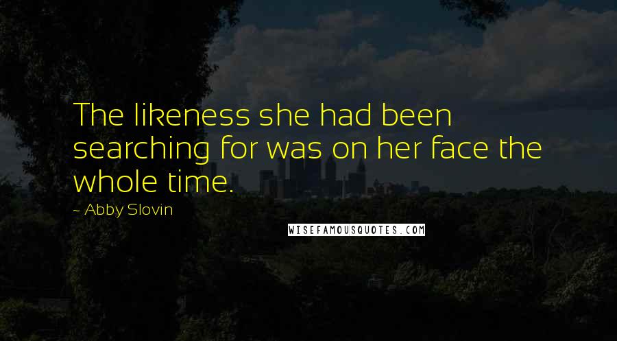 Abby Slovin Quotes: The likeness she had been searching for was on her face the whole time.