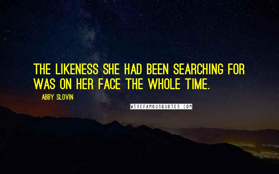 Abby Slovin Quotes: The likeness she had been searching for was on her face the whole time.