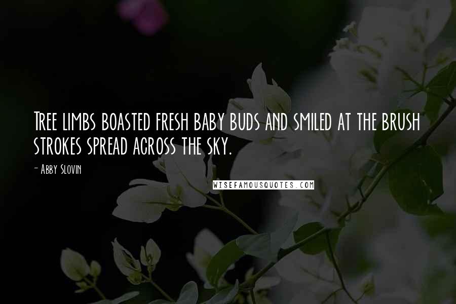 Abby Slovin Quotes: Tree limbs boasted fresh baby buds and smiled at the brush strokes spread across the sky.