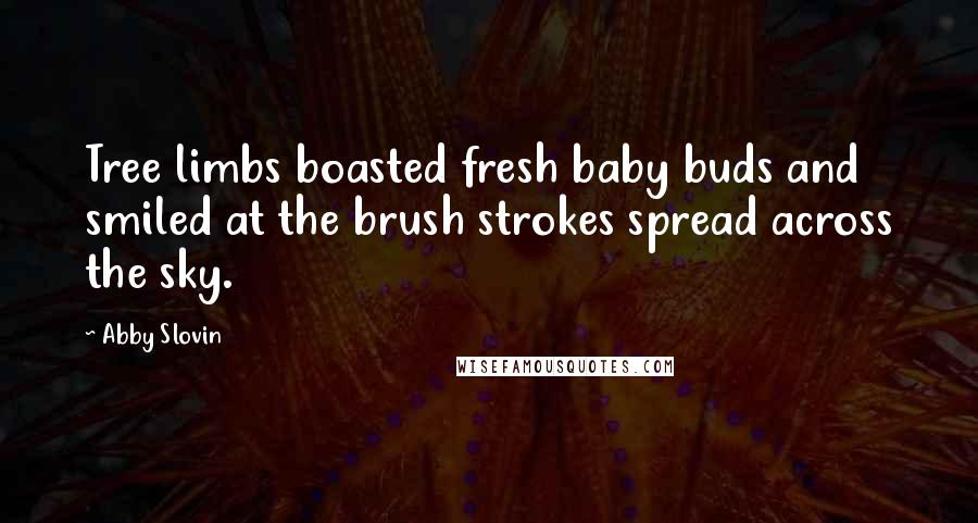 Abby Slovin Quotes: Tree limbs boasted fresh baby buds and smiled at the brush strokes spread across the sky.