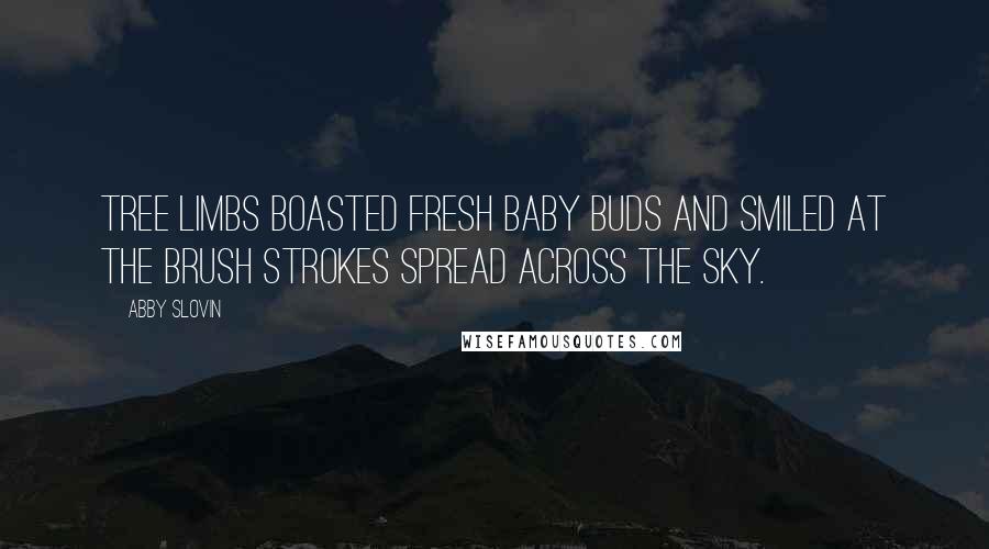 Abby Slovin Quotes: Tree limbs boasted fresh baby buds and smiled at the brush strokes spread across the sky.