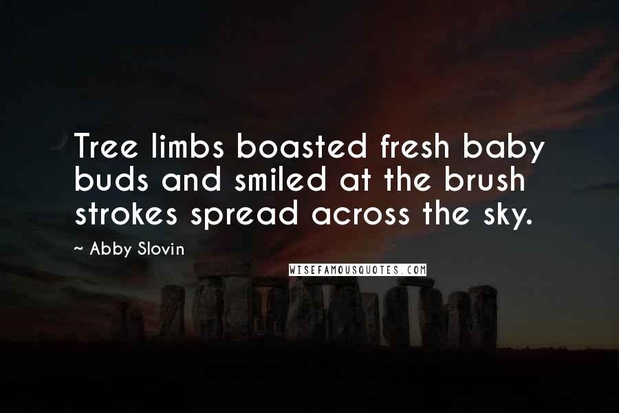 Abby Slovin Quotes: Tree limbs boasted fresh baby buds and smiled at the brush strokes spread across the sky.