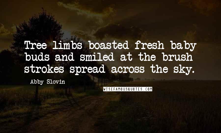 Abby Slovin Quotes: Tree limbs boasted fresh baby buds and smiled at the brush strokes spread across the sky.