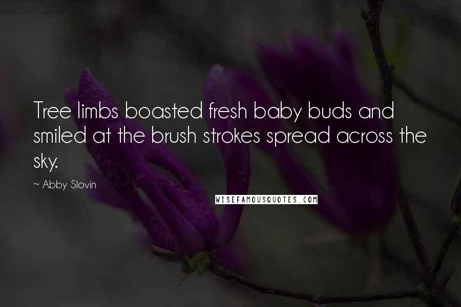 Abby Slovin Quotes: Tree limbs boasted fresh baby buds and smiled at the brush strokes spread across the sky.