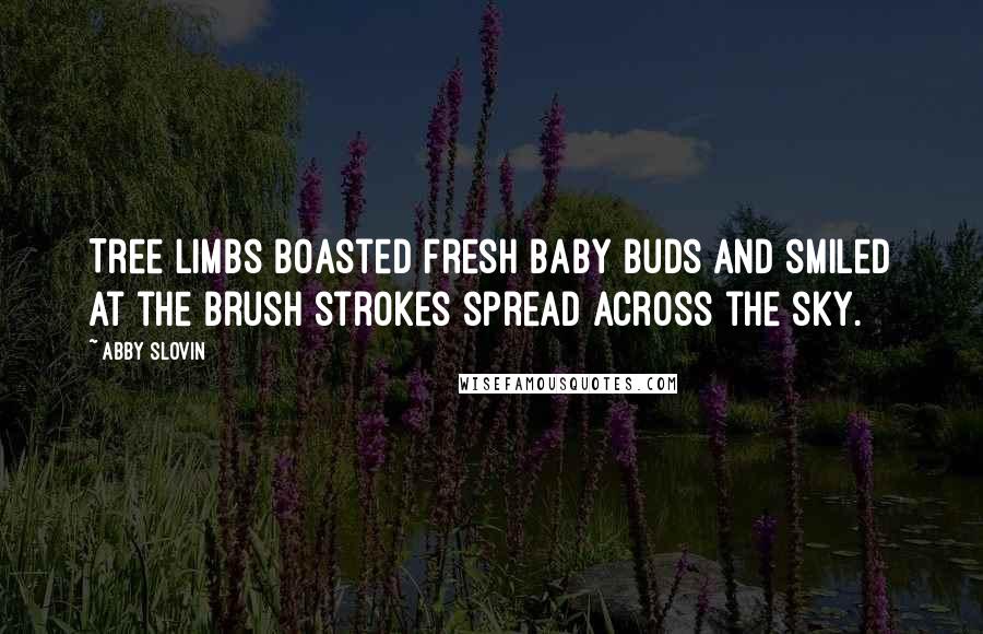 Abby Slovin Quotes: Tree limbs boasted fresh baby buds and smiled at the brush strokes spread across the sky.