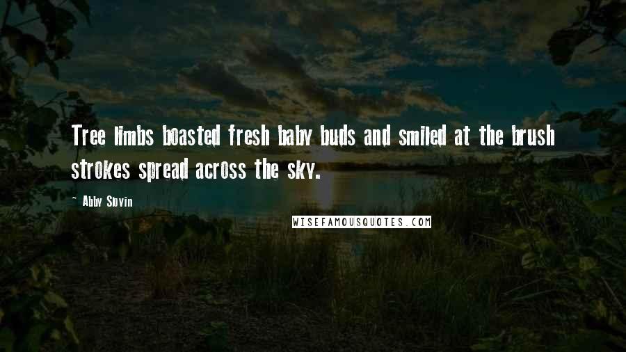 Abby Slovin Quotes: Tree limbs boasted fresh baby buds and smiled at the brush strokes spread across the sky.