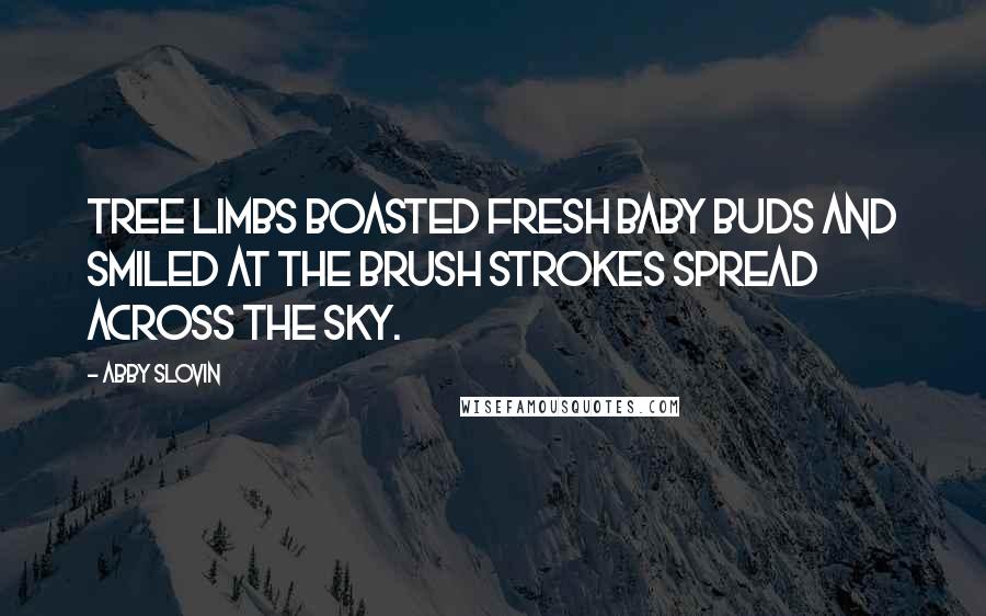 Abby Slovin Quotes: Tree limbs boasted fresh baby buds and smiled at the brush strokes spread across the sky.