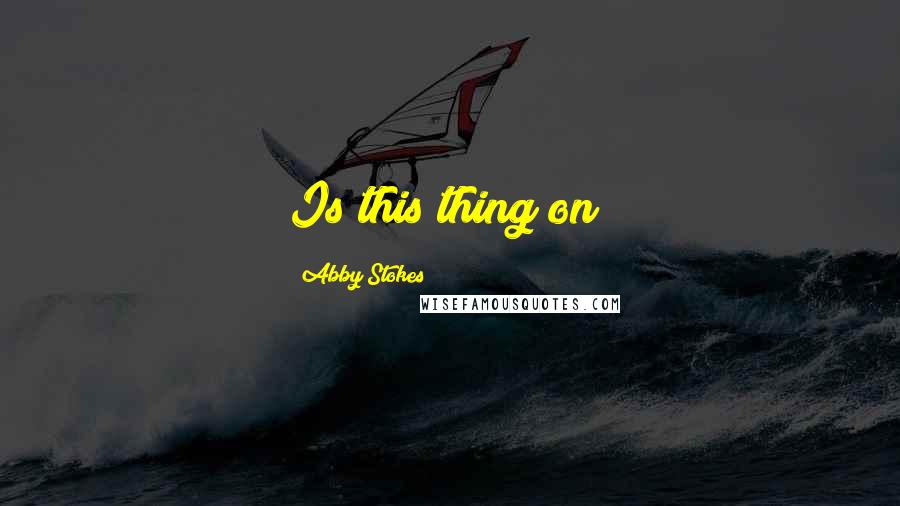 Abby Stokes Quotes: Is this thing on?