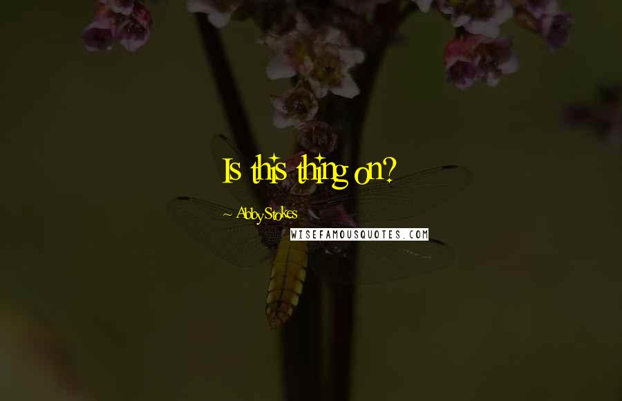 Abby Stokes Quotes: Is this thing on?