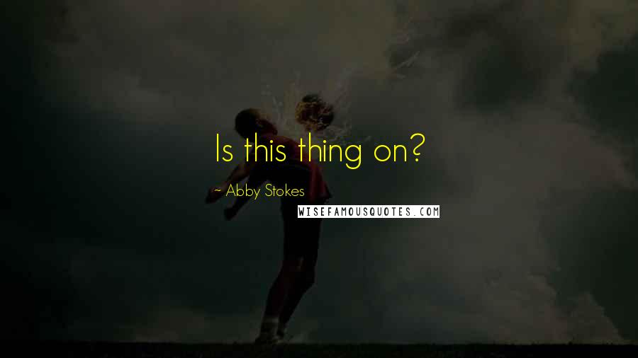 Abby Stokes Quotes: Is this thing on?