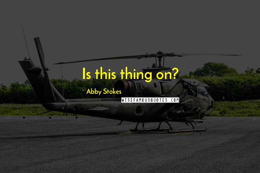 Abby Stokes Quotes: Is this thing on?