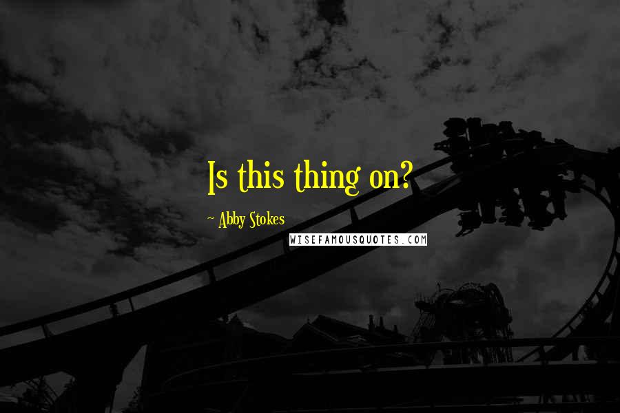 Abby Stokes Quotes: Is this thing on?