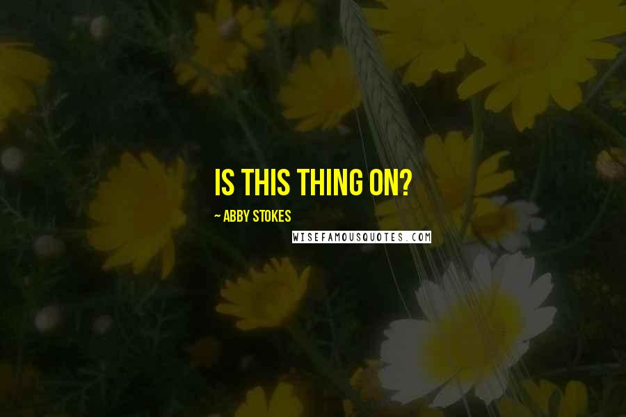 Abby Stokes Quotes: Is this thing on?