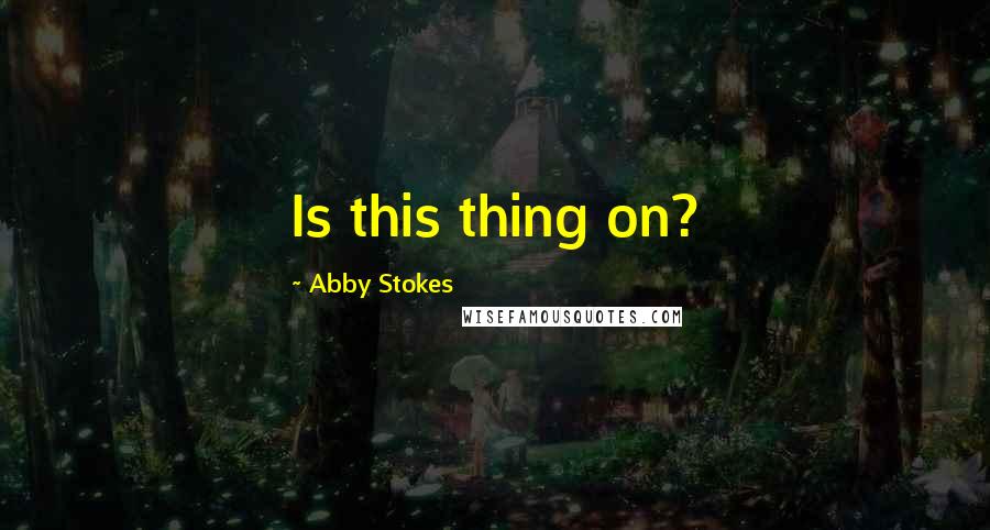 Abby Stokes Quotes: Is this thing on?