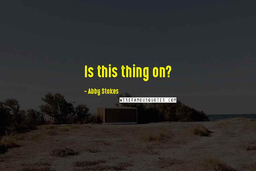 Abby Stokes Quotes: Is this thing on?
