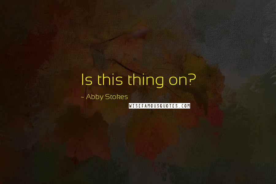 Abby Stokes Quotes: Is this thing on?