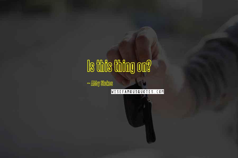 Abby Stokes Quotes: Is this thing on?