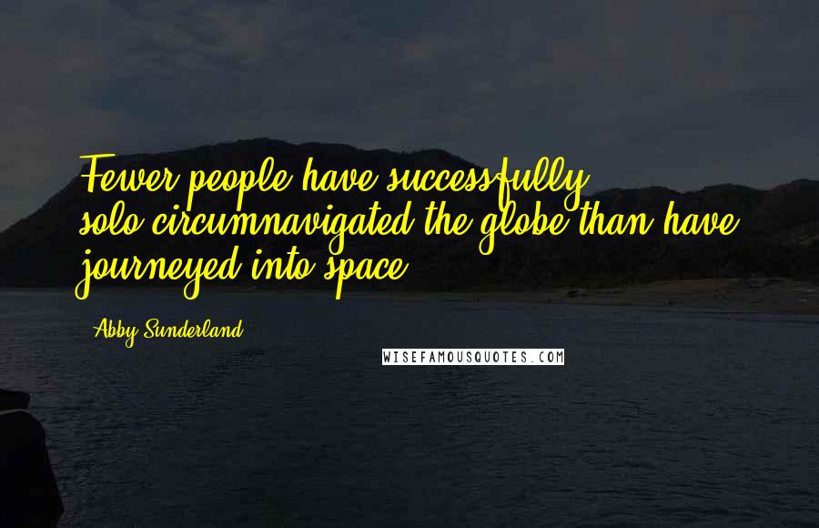 Abby Sunderland Quotes: Fewer people have successfully solo-circumnavigated the globe than have journeyed into space.