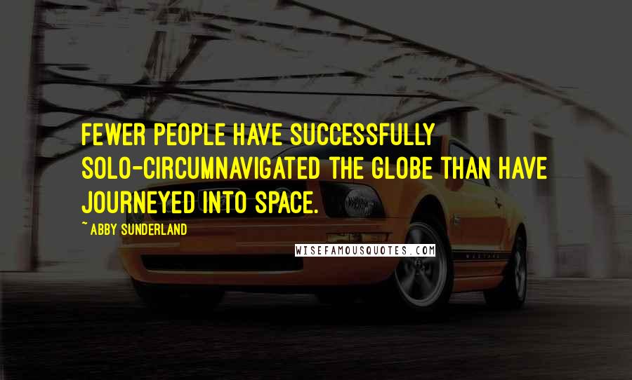 Abby Sunderland Quotes: Fewer people have successfully solo-circumnavigated the globe than have journeyed into space.