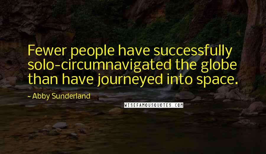 Abby Sunderland Quotes: Fewer people have successfully solo-circumnavigated the globe than have journeyed into space.