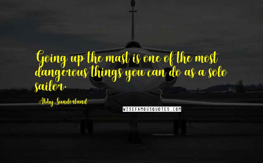 Abby Sunderland Quotes: Going up the mast is one of the most dangerous things you can do as a solo sailor.