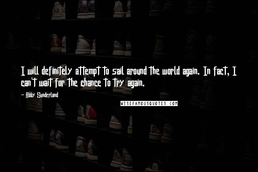 Abby Sunderland Quotes: I will definitely attempt to sail around the world again. In fact, I can't wait for the chance to try again.