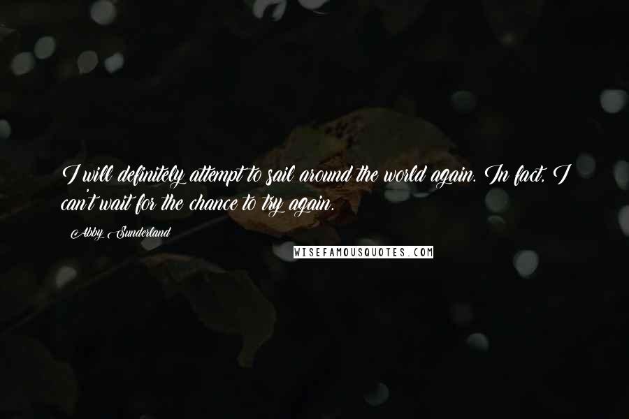 Abby Sunderland Quotes: I will definitely attempt to sail around the world again. In fact, I can't wait for the chance to try again.