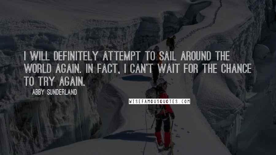 Abby Sunderland Quotes: I will definitely attempt to sail around the world again. In fact, I can't wait for the chance to try again.