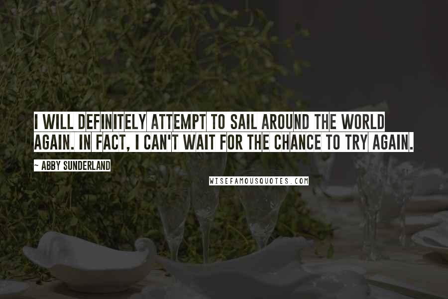 Abby Sunderland Quotes: I will definitely attempt to sail around the world again. In fact, I can't wait for the chance to try again.