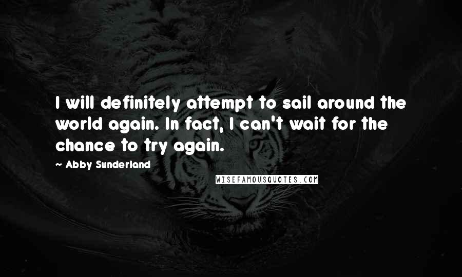 Abby Sunderland Quotes: I will definitely attempt to sail around the world again. In fact, I can't wait for the chance to try again.