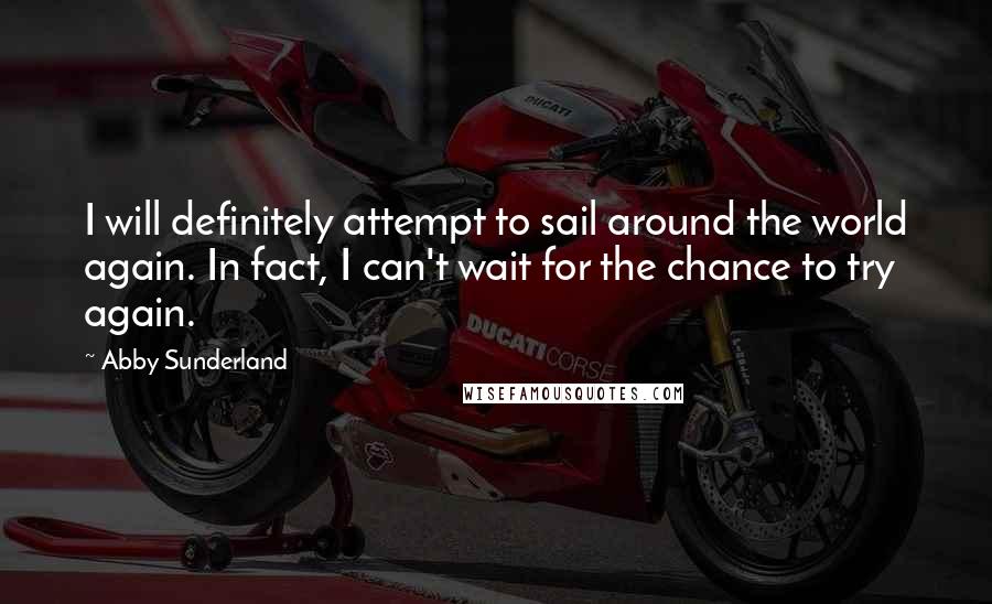 Abby Sunderland Quotes: I will definitely attempt to sail around the world again. In fact, I can't wait for the chance to try again.