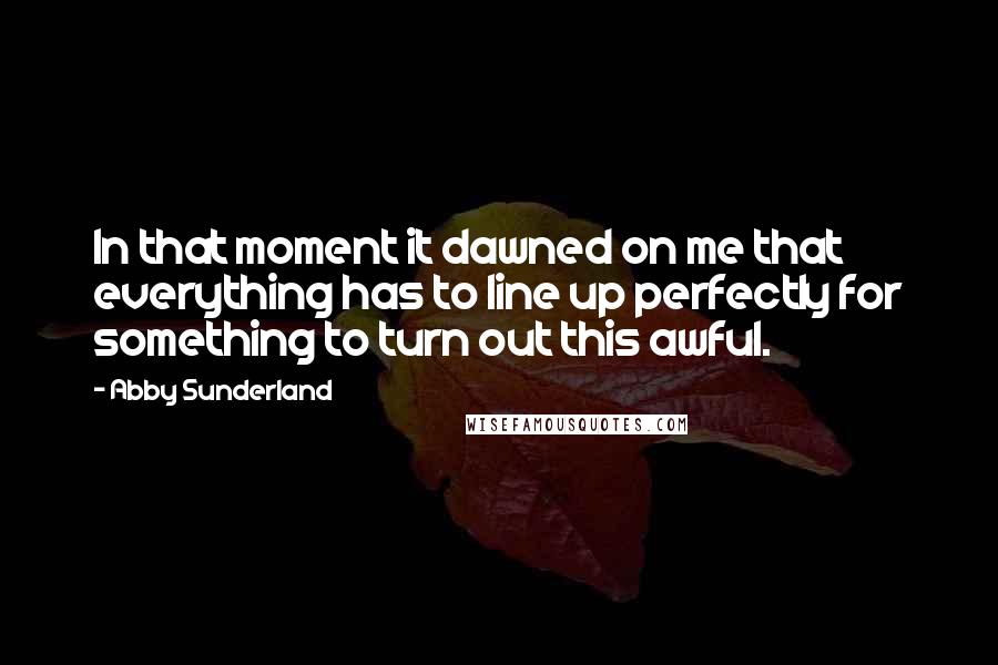 Abby Sunderland Quotes: In that moment it dawned on me that everything has to line up perfectly for something to turn out this awful.