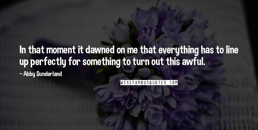 Abby Sunderland Quotes: In that moment it dawned on me that everything has to line up perfectly for something to turn out this awful.