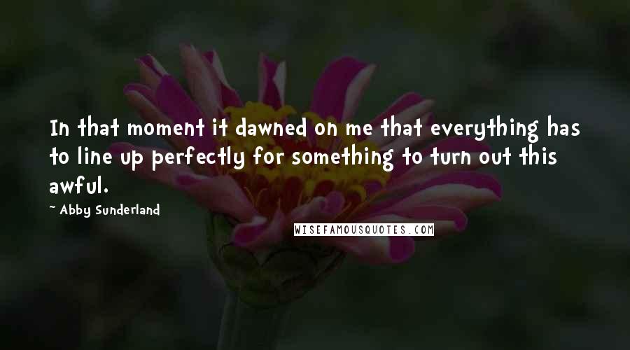 Abby Sunderland Quotes: In that moment it dawned on me that everything has to line up perfectly for something to turn out this awful.