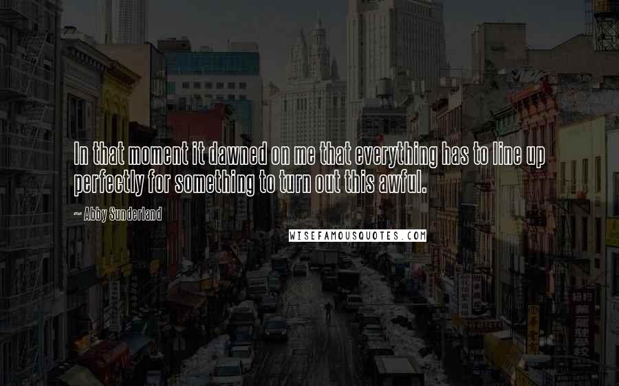 Abby Sunderland Quotes: In that moment it dawned on me that everything has to line up perfectly for something to turn out this awful.