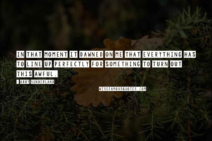 Abby Sunderland Quotes: In that moment it dawned on me that everything has to line up perfectly for something to turn out this awful.