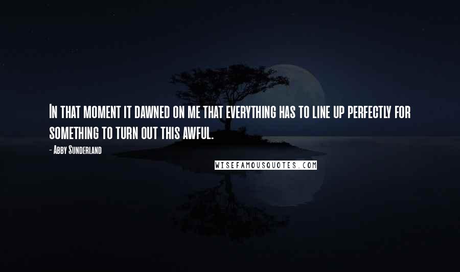 Abby Sunderland Quotes: In that moment it dawned on me that everything has to line up perfectly for something to turn out this awful.
