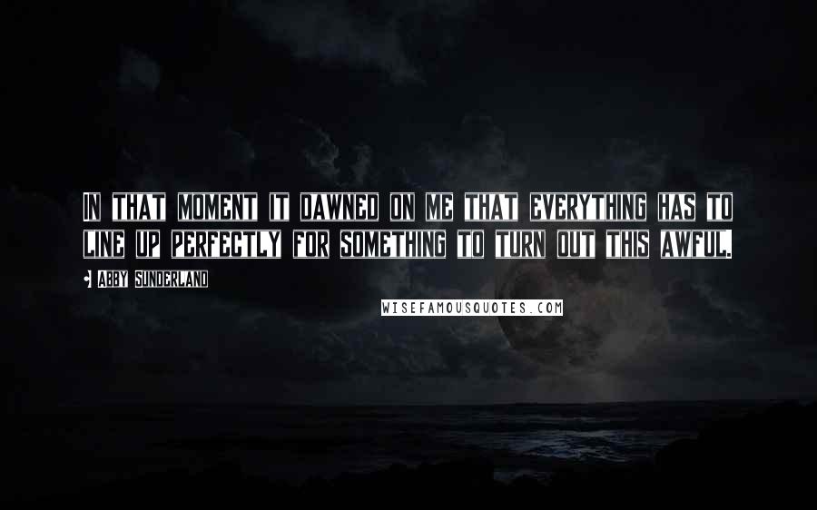 Abby Sunderland Quotes: In that moment it dawned on me that everything has to line up perfectly for something to turn out this awful.