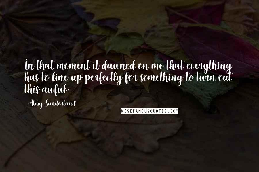 Abby Sunderland Quotes: In that moment it dawned on me that everything has to line up perfectly for something to turn out this awful.