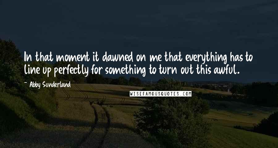 Abby Sunderland Quotes: In that moment it dawned on me that everything has to line up perfectly for something to turn out this awful.