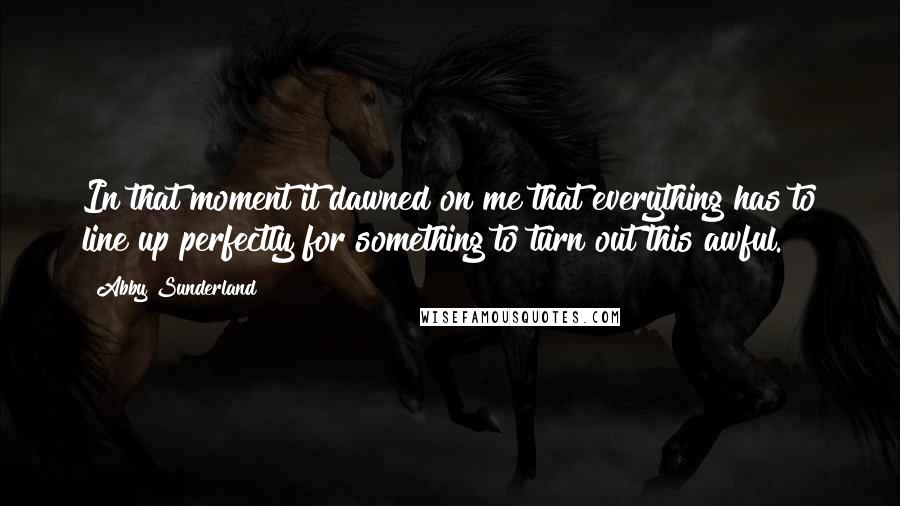 Abby Sunderland Quotes: In that moment it dawned on me that everything has to line up perfectly for something to turn out this awful.