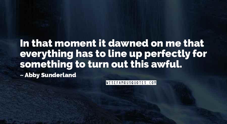 Abby Sunderland Quotes: In that moment it dawned on me that everything has to line up perfectly for something to turn out this awful.