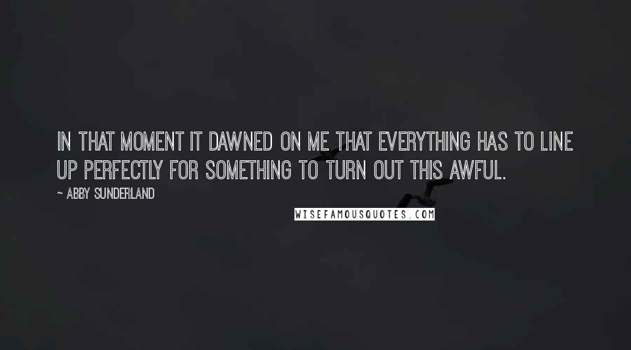 Abby Sunderland Quotes: In that moment it dawned on me that everything has to line up perfectly for something to turn out this awful.