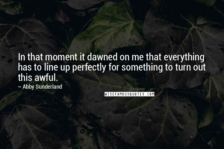 Abby Sunderland Quotes: In that moment it dawned on me that everything has to line up perfectly for something to turn out this awful.