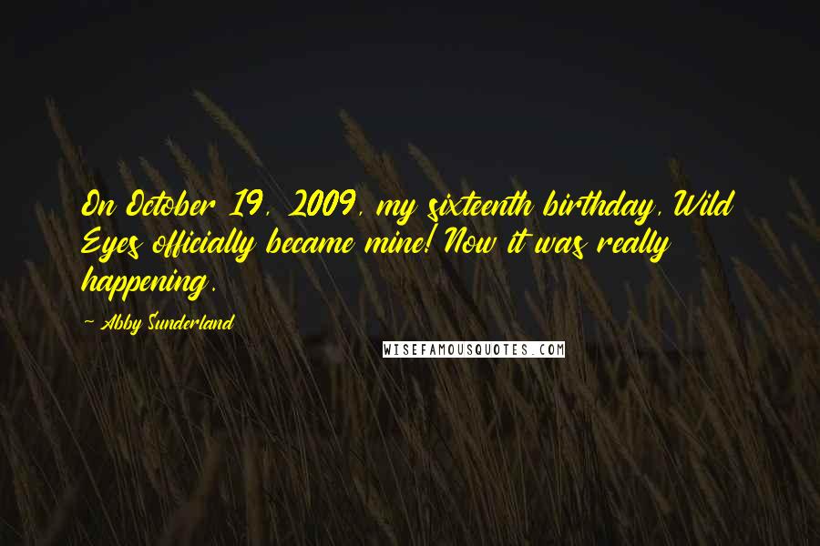 Abby Sunderland Quotes: On October 19, 2009, my sixteenth birthday, Wild Eyes officially became mine! Now it was really happening.