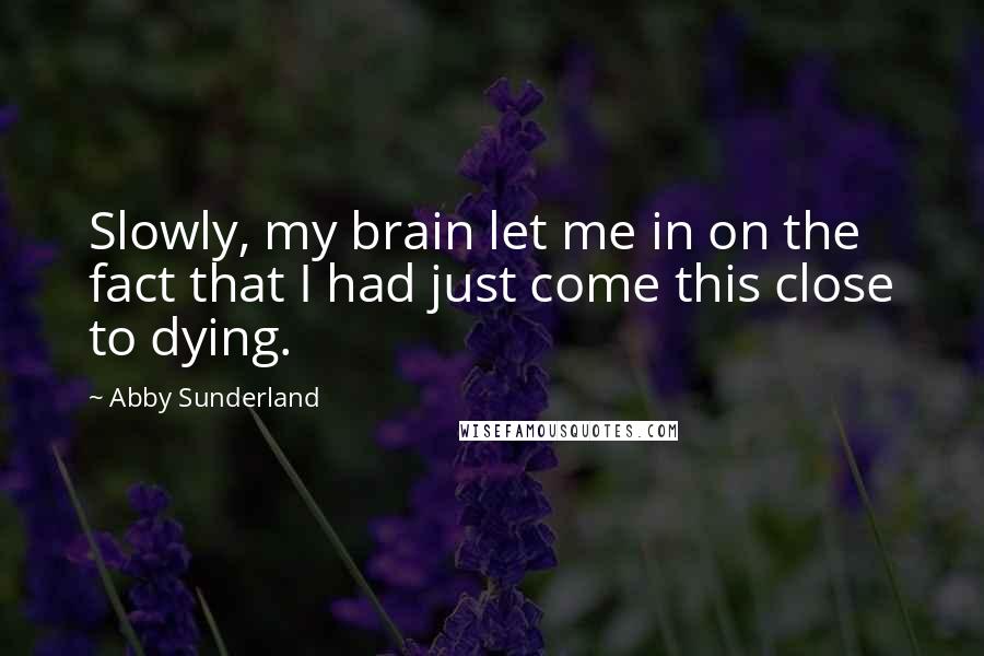 Abby Sunderland Quotes: Slowly, my brain let me in on the fact that I had just come this close to dying.