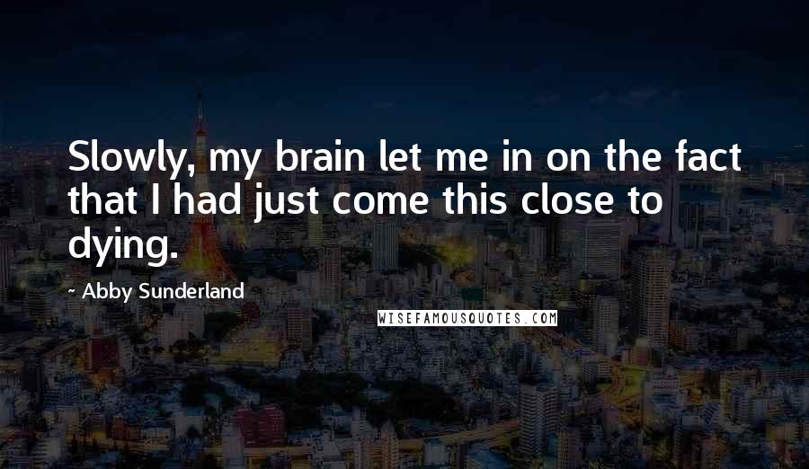 Abby Sunderland Quotes: Slowly, my brain let me in on the fact that I had just come this close to dying.